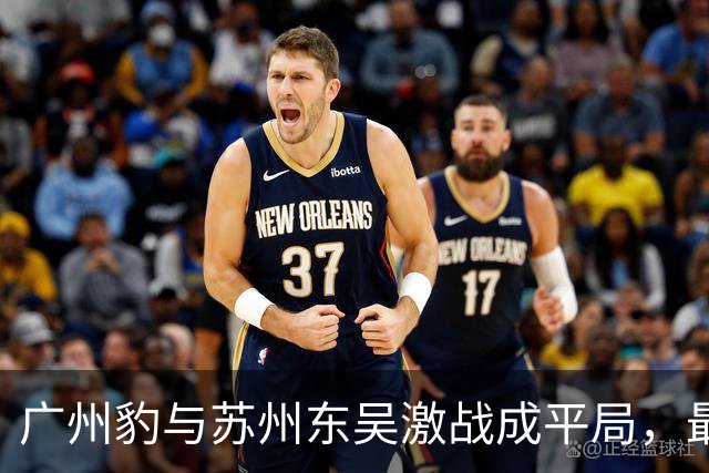 广州豹与苏州东吴激战成平局，最后时刻王彬翰闪电扳平